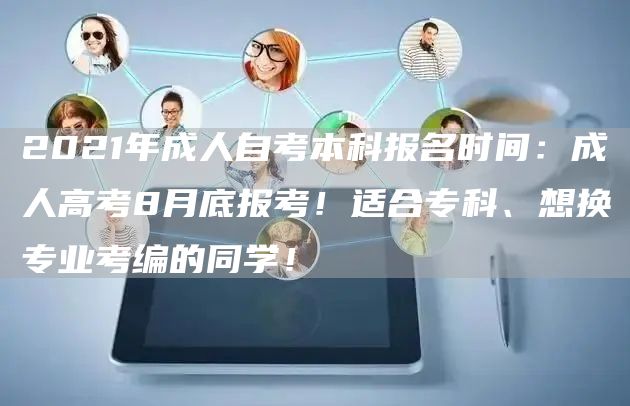 2021年成人自考本科报名时间：成人高考8月底报考！适合专科、想换专业考编的同学！(图1)