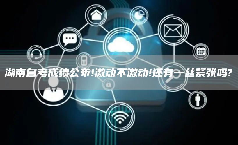 湖南自考成绩公布!激动不激动!还有一丝紧张吗?(图1)