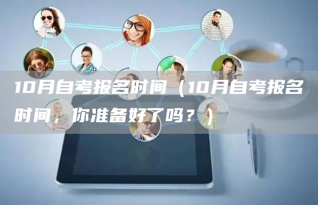 10月自考报名时间（10月自考报名时间，你准备好了吗？）