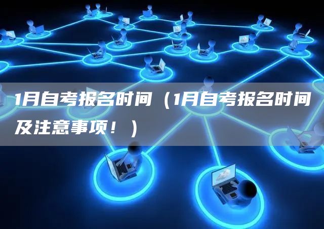 1月自考报名时间（1月自考报名时间及注意事项！）