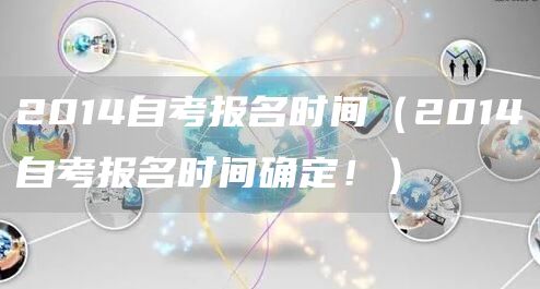 2014自考报名时间（2014自考报名时间确定！）(图1)