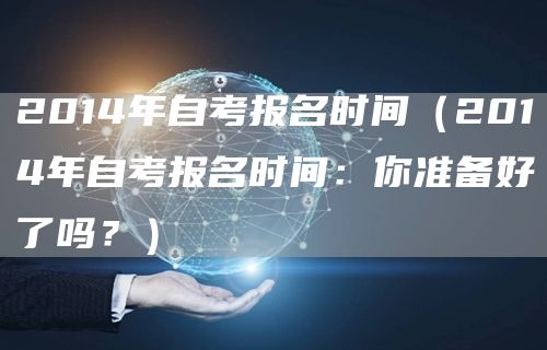 2014年自考报名时间（2014年自考报名时间：你准备好了吗？）