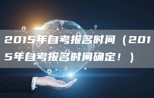 2015年自考报名时间（2015年自考报名时间确定！）
