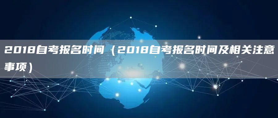 2018自考报名时间（2018自考报名时间及相关注意事项）