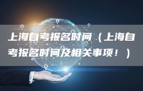 上海自考报名时间（上海自考报名时间及相关事项！）