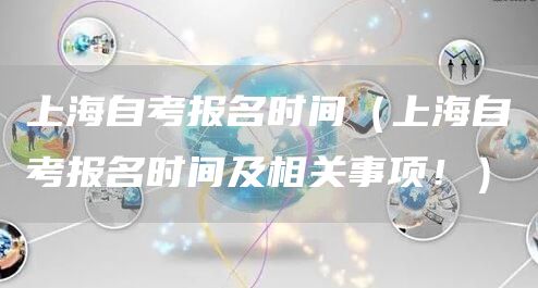 上海自考报名时间（上海自考报名时间及相关事项！）(图1)