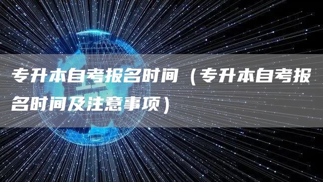 专升本自考报名时间（专升本自考报名时间及注意事项）(图1)