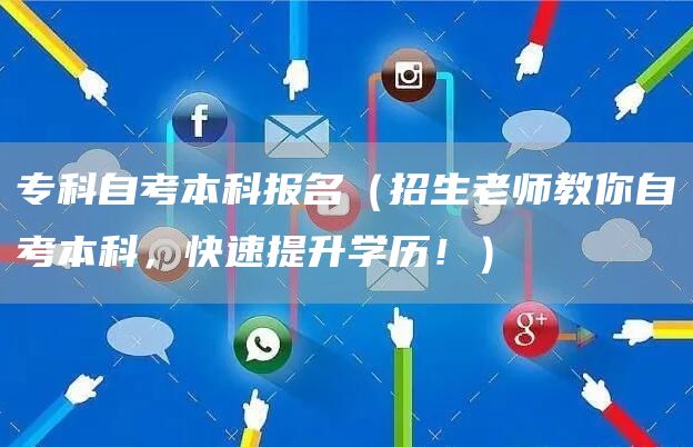 专科自考本科报名（招生老师教你自考本科，快速提升学历！）