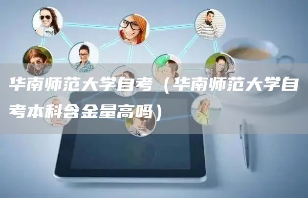 华南师范大学自考（华南师范大学自考本科含金量高吗）