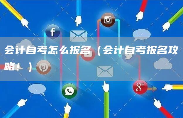 会计自考怎么报名（会计自考报名攻略！）