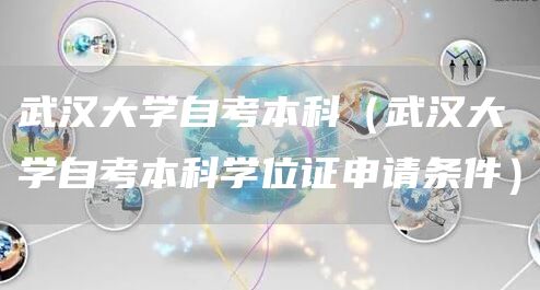 武汉大学自考本科（武汉大学自考本科学位证申请条件）(图1)