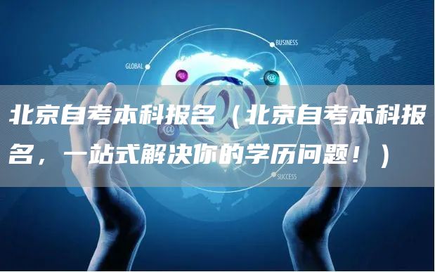 北京自考本科报名（北京自考本科报名，一站式解决你的学历问题！）