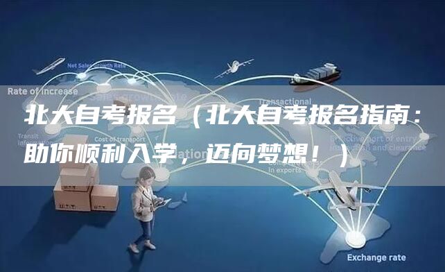 北大自考报名（北大自考报名指南：助你顺利入学，迈向梦想！）