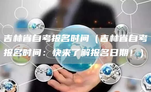 吉林省自考报名时间（吉林省自考报名时间：快来了解报名日期！）(图1)