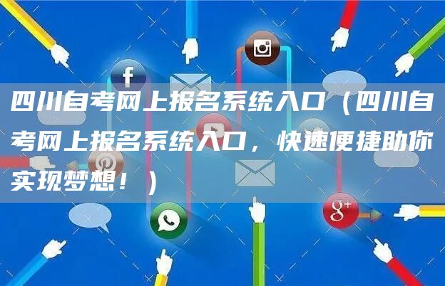四川自考网上报名系统入口（四川自考网上报名系统入口，快速便捷助你实现梦想！）