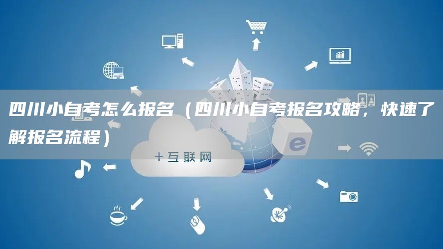 四川小自考怎么报名（四川小自考报名攻略，快速了解报名流程）(图1)