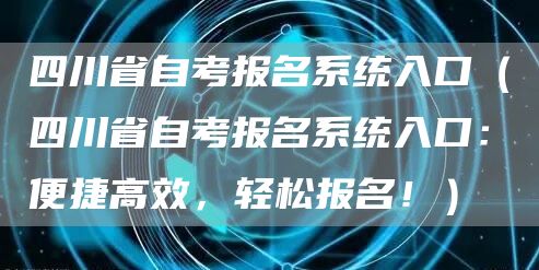 四川省自考报名系统入口（四川省自考报名系统入口：便捷高效，轻松报名！）(图1)