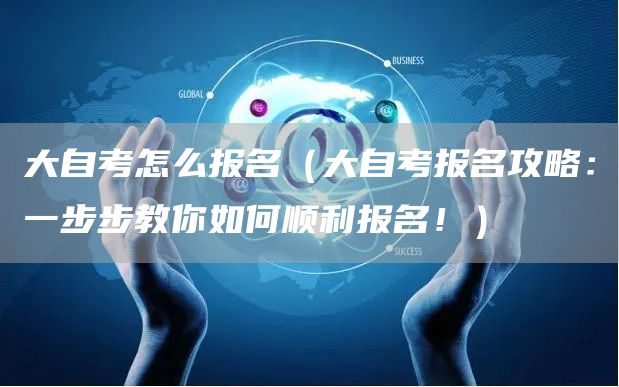 大自考怎么报名（大自考报名攻略：一步步教你如何顺利报名！）(图1)