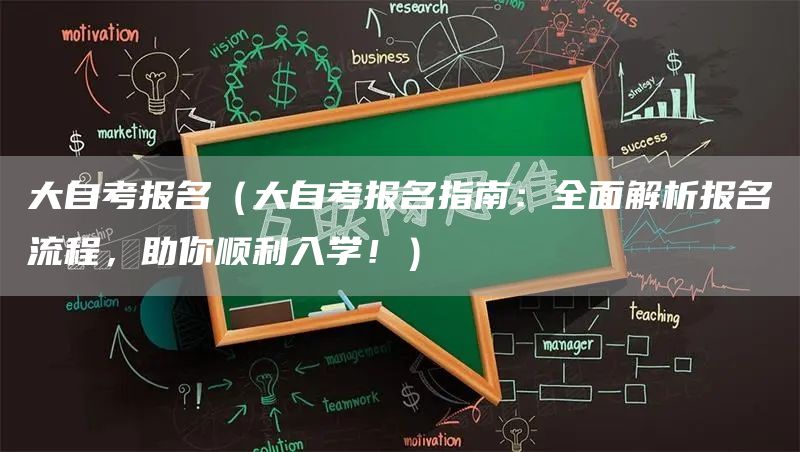 大自考报名（大自考报名指南：全面解析报名流程，助你顺利入学！）