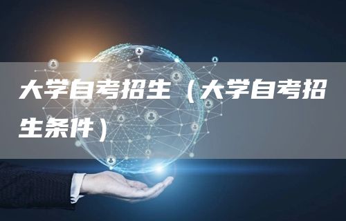 大学自考招生（大学自考招生条件）(图1)
