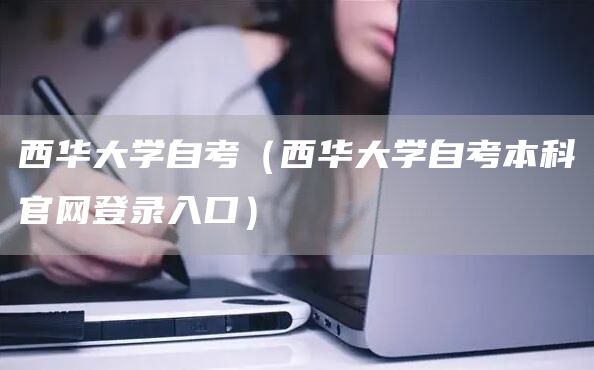 西华大学自考（西华大学自考本科官网登录入口）