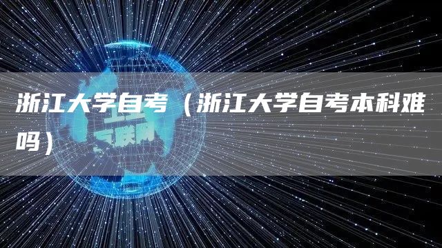 浙江大学自考（浙江大学自考本科难吗）