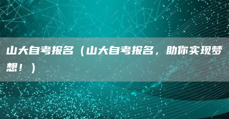 山大自考报名（山大自考报名，助你实现梦想！）(图1)