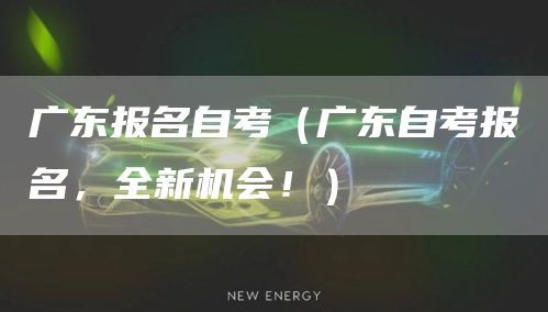 广东报名自考（广东自考报名，全新机会！）(图1)