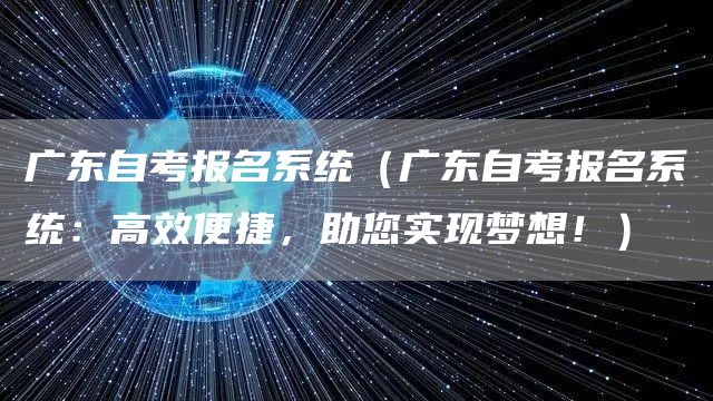 广东自考报名系统（广东自考报名系统：高效便捷，助您实现梦想！）(图1)