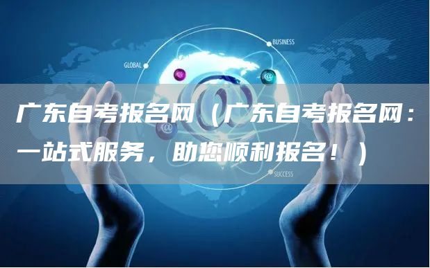 广东自考报名网（广东自考报名网：一站式服务，助您顺利报名！）(图1)