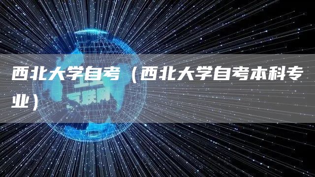 西北大学自考（西北大学自考本科专业）