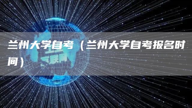 兰州大学自考（兰州大学自考报名时间）