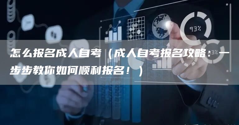怎么报名成人自考（成人自考报名攻略：一步步教你如何顺利报名！）