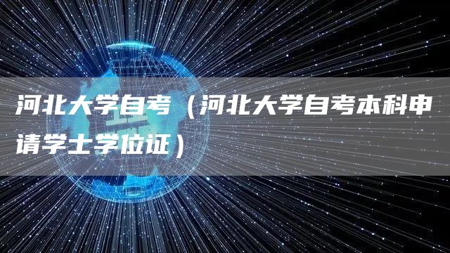 河北大学自考（河北大学自考本科申请学士学位证）