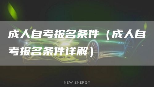 成人自考报名条件（成人自考报名条件详解）