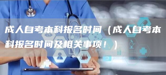 成人自考本科报名时间（成人自考本科报名时间及相关事项！）(图1)