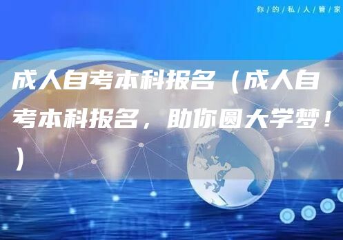 成人自考本科报名（成人自考本科报名，助你圆大学梦！）