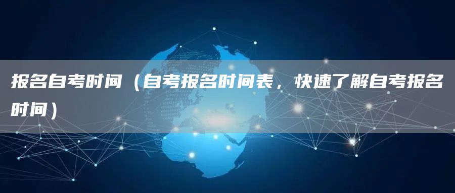 报名自考时间（自考报名时间表，快速了解自考报名时间）