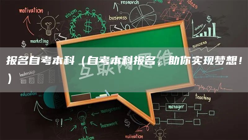 报名自考本科（自考本科报名，助你实现梦想！）