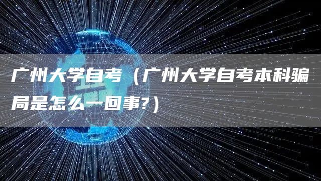广州大学自考（广州大学自考本科骗局是怎么一回事?）