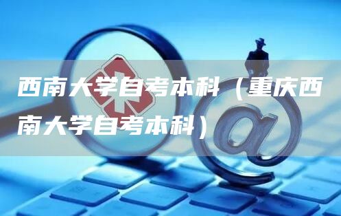 西南大学自考本科（重庆西南大学自考本科）
