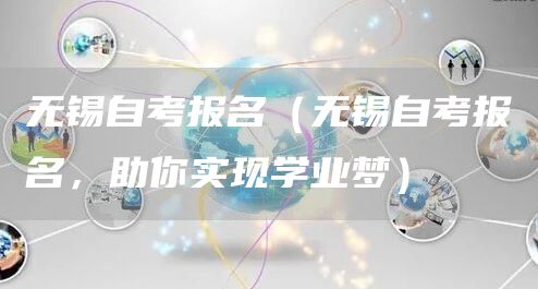 无锡自考报名（无锡自考报名，助你实现学业梦）