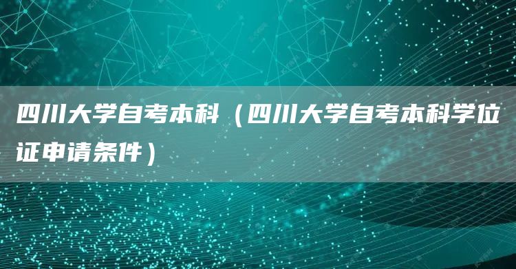 四川大学自考本科（四川大学自考本科学位证申请条件）(图1)