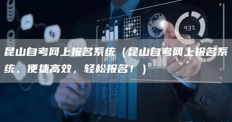 昆山自考网上报名系统（昆山自考网上报名系统，便捷高效，轻松报名！）