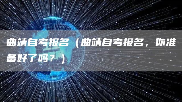 曲靖自考报名（曲靖自考报名，你准备好了吗？）