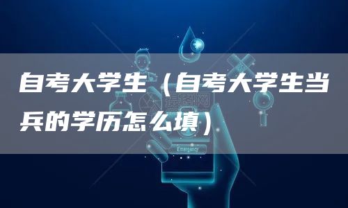 自考大学生（自考大学生当兵的学历怎么填）(图1)