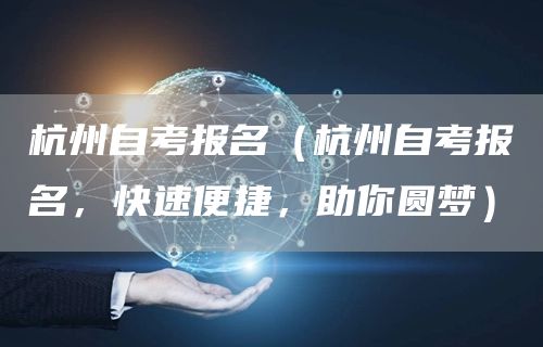 杭州自考报名（杭州自考报名，快速便捷，助你圆梦）