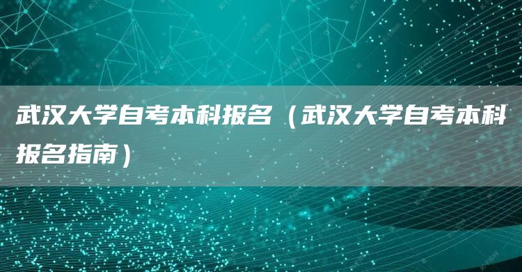 武汉大学自考本科报名（武汉大学自考本科报名指南）(图1)