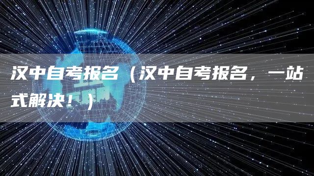 汉中自考报名（汉中自考报名，一站式解决！）(图1)