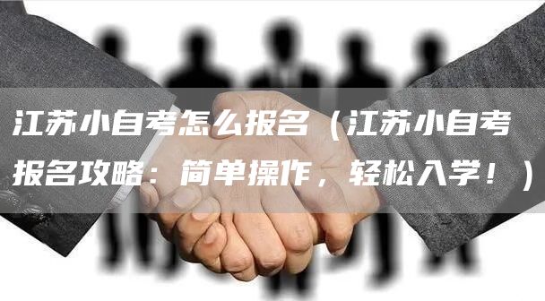 江苏小自考怎么报名（江苏小自考报名攻略：简单操作，轻松入学！）(图1)